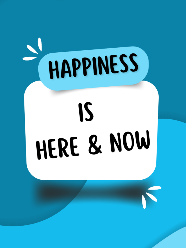 Happiness is here and now.