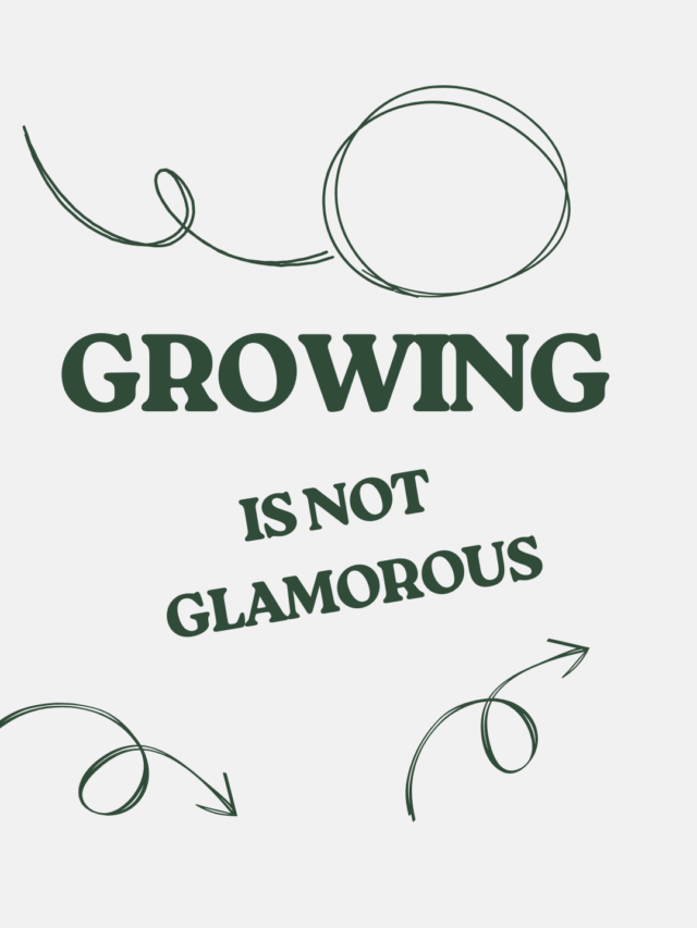 Growing is not glamorous.